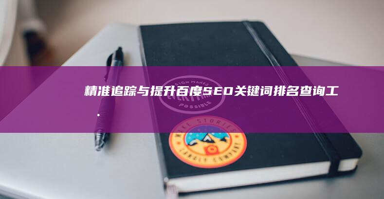 精准追踪与提升：百度SEO关键词排名查询工具解析